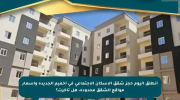 انطلق اليوم حجز شقق الإسكان الاجتماعي في أخميم الجديدة وأسعار مواقع الشقق محدودة، هل تأخرت؟